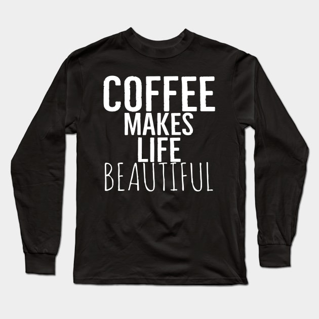 Coffee Makes Life Beautiful Long Sleeve T-Shirt by Happy - Design